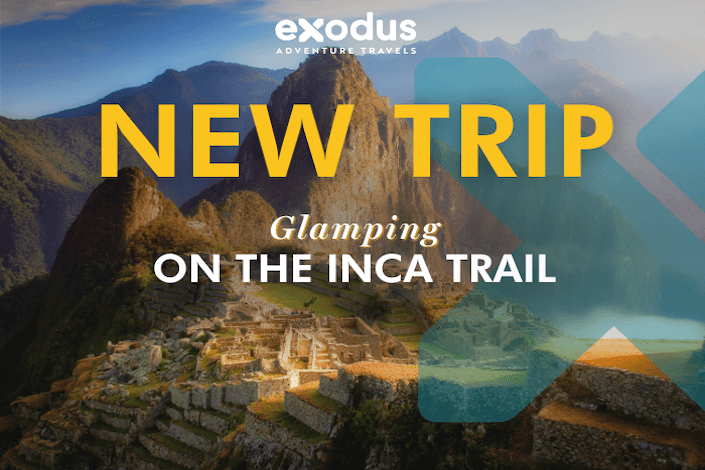 New Exodus Trip Alert: Glamping on the Inca Trail